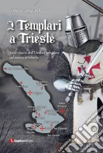 I Templari a Trieste. Sulle tracce dell'Ordine templare sul nostro territorio libro