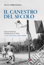 Il canestro del secolo. Come cent'anni fa il basket arriva a Trieste e come Trieste vince undici scudetti libro