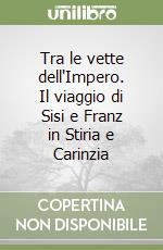 Tra le vette dell'Impero. Il viaggio di Sisi e Franz in Stiria e Carinzia libro
