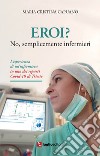 Eroi? No, semplicemente infermieri. L'esperienza di un'infermiera in uno dei reparti Covid-19 di Trieste libro