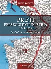 Preti perseguitati in Istria. 1945-1956. Storia di una secolarizzazione libro