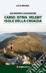 Escursioni e ascensioni. Carso, Istria, Velebit, isole della Croazia libro