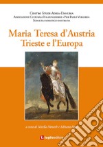 Maria Teresa d'Austria. Trieste e l'Europa