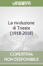 La rivoluzione di Trieste (1918-2018) libro