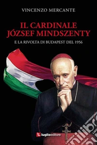Il cardinale József Mindszenty e la rivolta di Budapest del 1956 libro