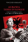 Albania, terra di sangue. Dallo schiavismo turco alla ferocia di Enver Hoxha libro di Mercante Vincenzo
