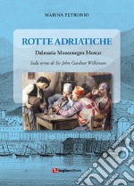 Rotte adriatiche. Dalmazia, Montenegro, Mostar. Sulle orme di John Gardner Wilkinson libro