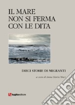 Il mare non si ferma con le dita. Dieci storie di migranti libro