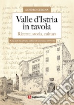 Valle d'Istria in tavola. Ricette, storia, cultura libro