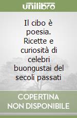 Il cibo è poesia. Ricette e curiosità di celebri buongustai del secoli passati libro