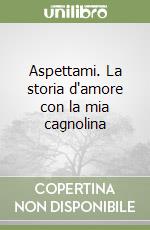 Aspettami. La storia d'amore con la mia cagnolina libro