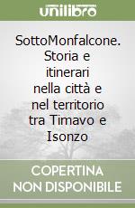 SottoMonfalcone. Storia e itinerari nella città e nel territorio tra Timavo e Isonzo libro