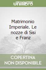 Matrimonio Imperiale. Le nozze di Sisi e Franz libro