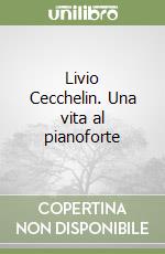 Livio Cecchelin. Una vita al pianoforte libro
