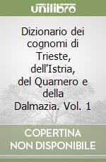 Dizionario dei cognomi di Trieste, dell'Istria, del Quarnero e della Dalmazia. Vol. 1 libro