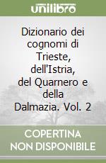 Dizionario dei cognomi di Trieste, dell'Istria, del Quarnero e della Dalmazia. Vol. 2 libro