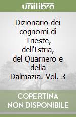 Dizionario dei cognomi di Trieste, dell'Istria, del Quarnero e della Dalmazia. Vol. 3 libro