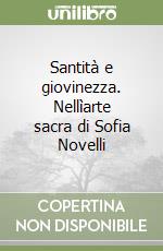 Santità e giovinezza. Nellìarte sacra di Sofia Novelli libro
