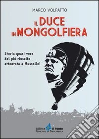 Il Duce in mongolfiera. Storia quasi vera del più riuscito attentato a Mussolini libro