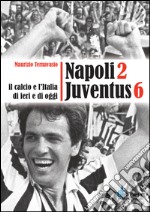 Napoli 2 Juventus 6. Il calcio e l'Italia ieri e di oggi libro