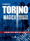 Torino magica fantastica leggendaria. Oltre 300 voci sui misteri della città libro