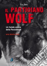 Il partigiano Wolf. Un fedele amico della Resistenza libro