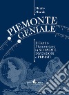Piemonte geniale. Il genio piemontese in scoperte, invenzioni e primati libro