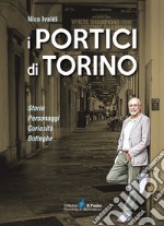 I portici di Torino. Storie. Personaggi. Curiosità. Botteghe libro