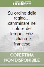 Su ordine della regina... camminare nel colore del tempo. Ediz. italiana e francese libro