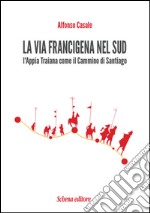 La via Francigena nel sud. L'Appia Traiana come il Cammino di Santiago libro