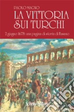 La vittoria sui turchi. 2 giugno 1678: una pagina di storia di Fasano (rist. anast.). Ediz. in facsimile