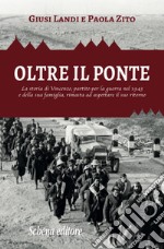 Oltre il ponte. La storia di Vincenzo, partito per la guerra nel 1943 e della sua famiglia, rimasta ad aspettare il suo ritorno libro