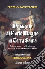 Il viaggio di Carlo Magno in Terra Santa. Un'esperienza di pellegrinaggio nella tradizione europea occidentale. Nuova ediz.