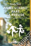 Avrei voluto fare la preside. Dal rapporto con i genitori ai banchi a rotelle libro