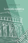 La società egalatrica. Se oggi c'è libertà... libro