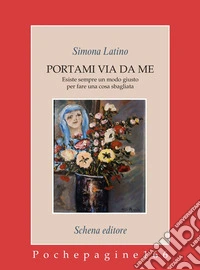 Portami via da me. Esiste sempre un modo giusto per fare una cosa sbagliata libro