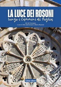La luce dei rosoni. Lungo i cammini di Puglia libro