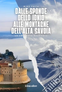 Dalle sponde dello Ionio alle montagne dell'Alta Savoia. Un emigrato racconta. Ediz. italiana e francese libro