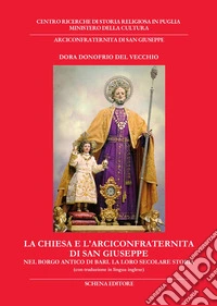 La chiesa e l'Arciconfraternita di San Giuseppe nel borgo antico di Bari. La loro secolare storia. Ediz. italiana e inglese libro