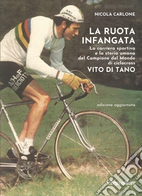 La ruota infangata. La carriera sportiva e la storia umana del Campione del Mondo di ciclocross Vito Di Tano libro