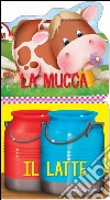 La mucca. Il latte. Ediz. a colori libro