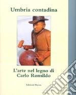 Umbria contadina. L'arte nel legno di Carlo Romildo