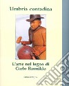 Umbria contadina. L'arte nel legno di Carlo Romildo libro di Romildo Carlo