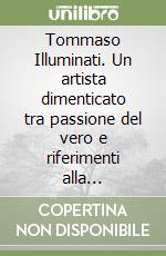 Tommaso Illuminati. Un artista dimenticato tra passione del vero e riferimenti alla classicità libro