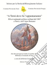 «A Terni dove fu l'appuntamento». Gli avvenimenti politico-militari del 1867 a Terni e nell'Agro Romano. Atti del convegno di studio (Terni, 21 ottobre 2017). Ediz. per la scuola libro