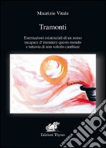 Tramonti. Esternazioni esistenziali di un uomo incapace d'intendere questo mondo e tuttavia di non volerlo cambiare libro