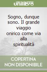 Sogno, dunque sono. Il grande viaggio onirico come via alla spiritualità libro