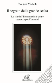 Il segreto della grande scelta. La via dell'illuminazione come speranza per l'umanità libro