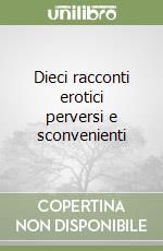 Dieci racconti erotici perversi e sconvenienti libro