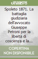 Spoleto 1871. La battaglia giudiziaria dell'avvocato Giuseppe Petroni per la libertà di coscienza e la laicità dello Stato libro